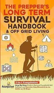 The Prepper's Long-Term Survival Handbook & Off Grid Living: 2-in-1 Compilation Step By Step Guide to Become Completely Self Sufficient and Survive ... Little as 30 Days (Self Sufficient Survival)